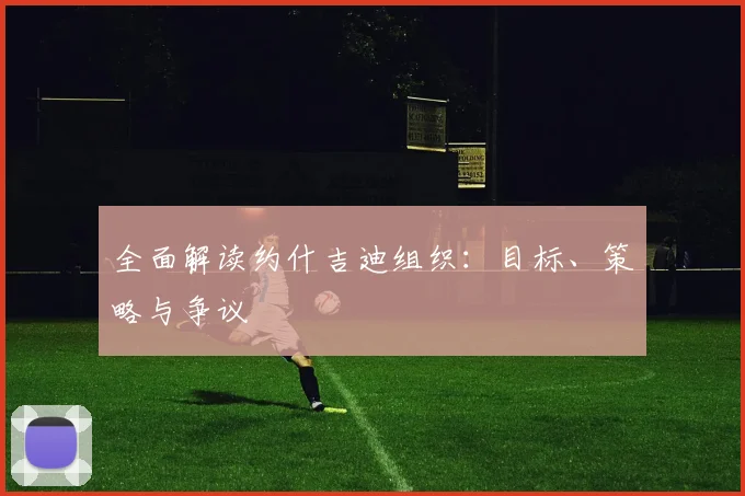全面解读约什吉迪组织：目标、策略与争议
