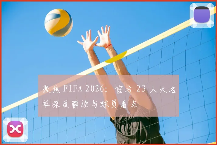 聚焦 FIFA 2026：官方 23 人大名单深度解读与球员看点