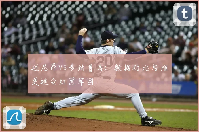 迈尼昂vs多纳鲁马：数据对比与谁更适合红黑军团