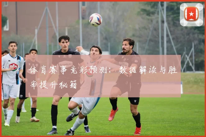 体育赛事竞彩预测:数据解读与胜率提升秘籍