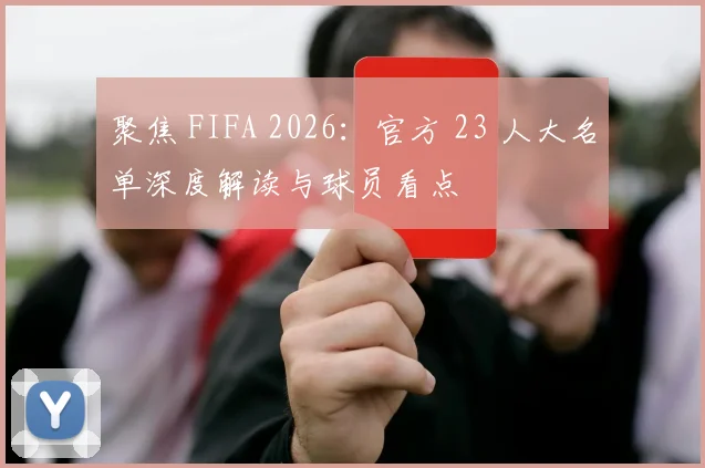聚焦 FIFA 2026：官方 23 人大名单深度解读与球员看点