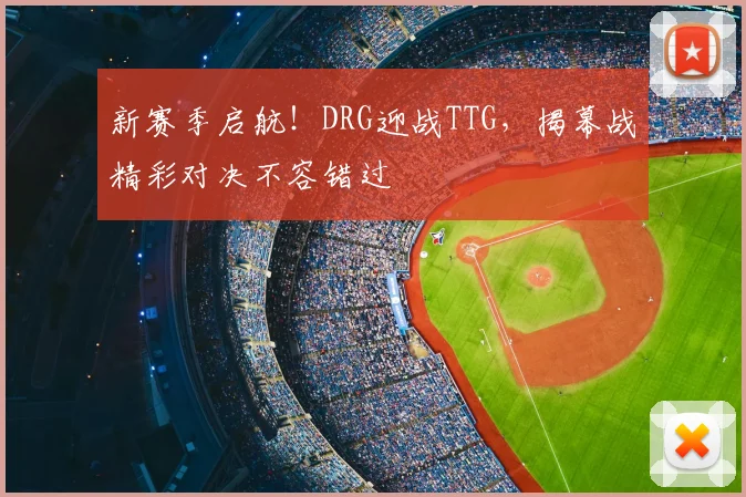 新赛季启航!DRG迎战TTG,揭幕战精彩对决不容错过