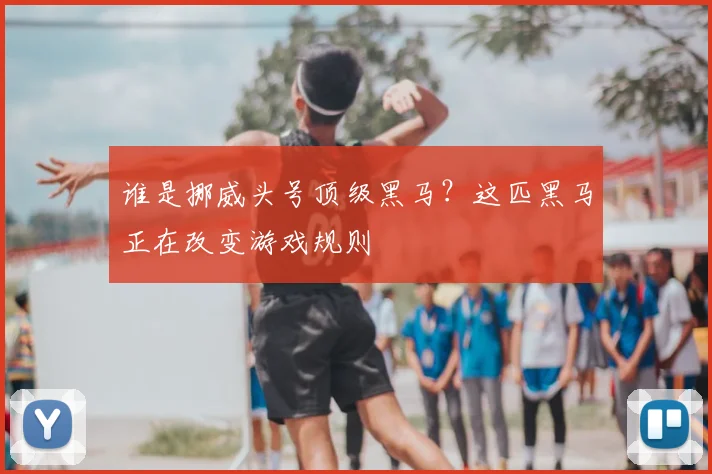 谁是挪威头号顶级黑马?这匹黑马正在改变游戏规则