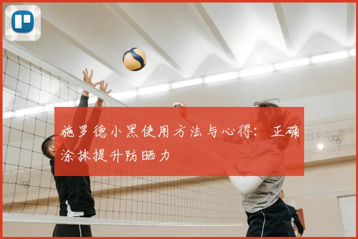 施罗德小黑使用方法与心得：正确涂抹提升防晒力