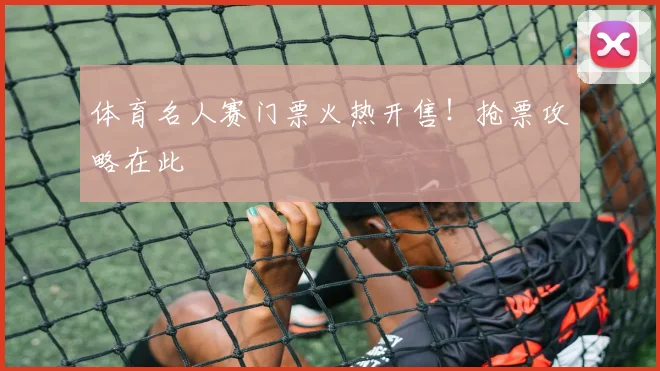 体育名人赛门票火热开售！抢票攻略在此
